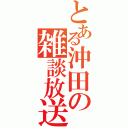 とある沖田の雑談放送（）