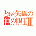 とある矢橋の神の眼玉Ⅱ（変態アイズ）