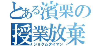 とある濱栗の授業放棄（ショクムタイマン）