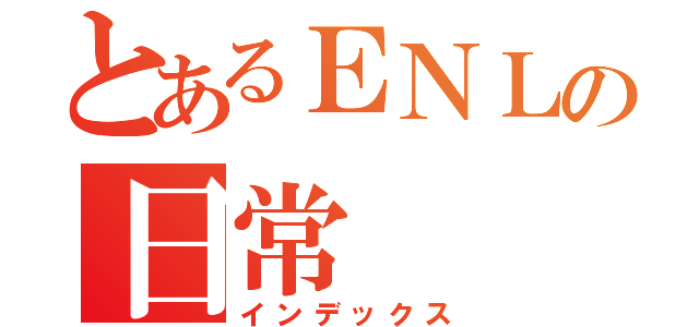 とあるＥＮＬの日常（インデックス）