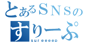 とあるＳＮＳのすりーぷ（ｓｕｒｅｅｅｅｐ）