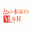 とある本家のＭＳＲ（雑魚です）