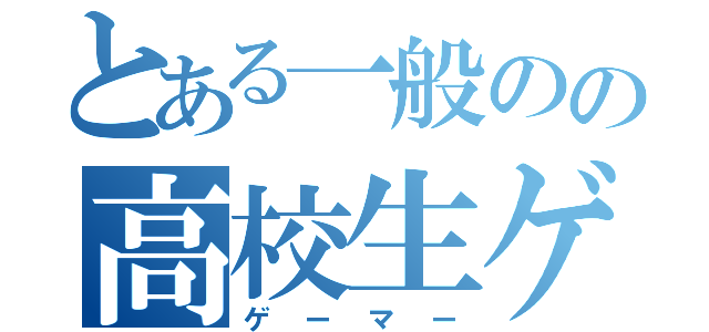 とある一般のの高校生ゲーマー（ゲーマー）