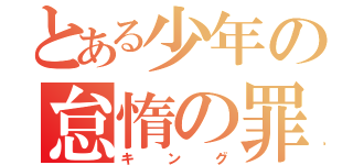 とある少年の怠惰の罪（キング）