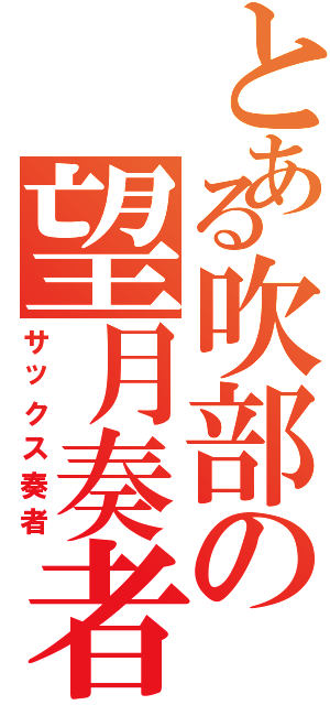 とある吹部の望月奏者（サックス奏者）