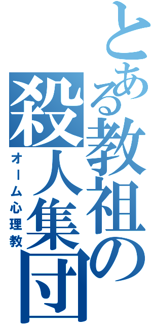 とある教祖の殺人集団（オーム心理教）