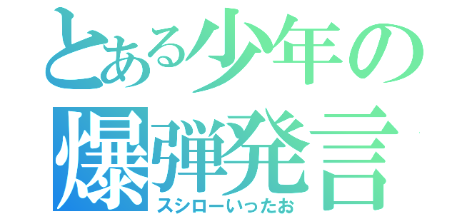 とある少年の爆弾発言（スシローいったお）