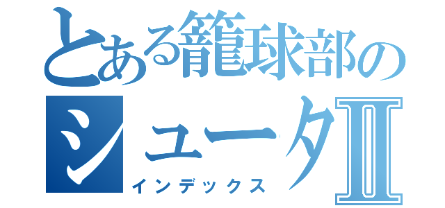 とある籠球部のシューターⅡ（インデックス）