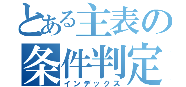 とある主表の条件判定（インデックス）