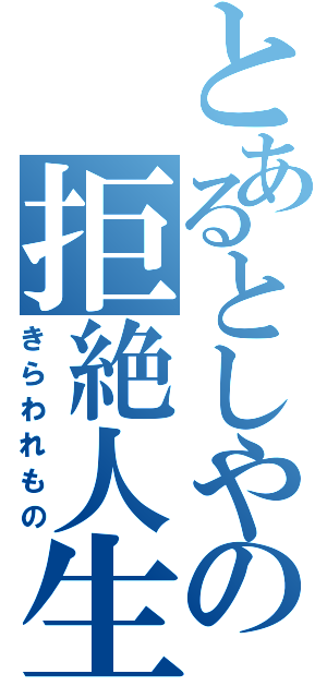 とあるとしやの拒絶人生（きらわれもの）