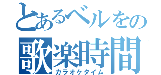 とあるベルをの歌楽時間（カラオケタイム）