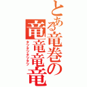 とある竜巻の竜竜竜竜（タツタツタツタツ）