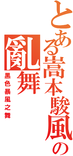 とある嵩本駿風の亂舞（黑色暴風之舞）