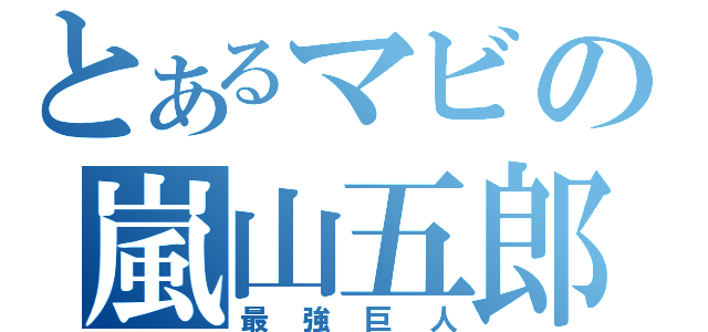 とあるマビの嵐山五郎（最強巨人）