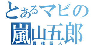 とあるマビの嵐山五郎（最強巨人）