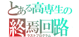 とある高専生の終焉回路（ラストプログラム）