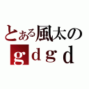 とある風太のｇｄｇｄ放送（）