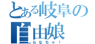 とある岐阜の自由娘（らなちゃ！）