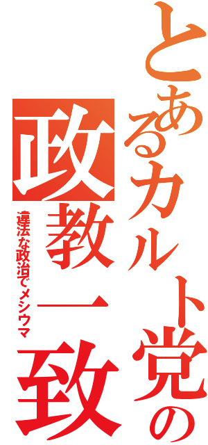 とあるカルト党の政教一致（違法な政治でメシウマ）