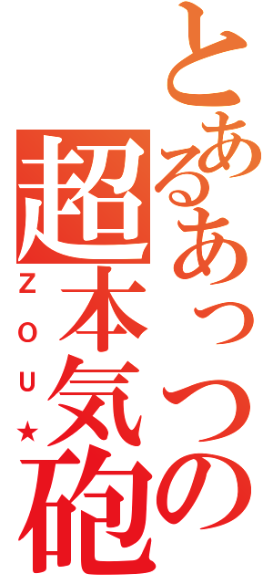 とあるあっつの超本気砲（ＺＯＵ★）