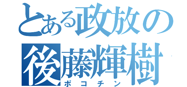 とある政放の後藤輝樹（ポコチン）