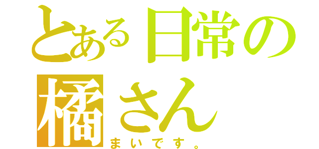 とある日常の橘さん（まいです。）