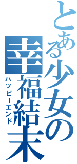 とある少女の幸福結末（ハッピーエンド）