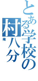 とある学校の村八分（俺）