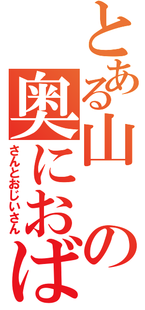 とある山の奥におばあ（さんとおじいさん）