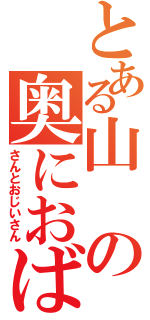 とある山の奥におばあ（さんとおじいさん）