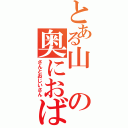 とある山の奥におばあ（さんとおじいさん）