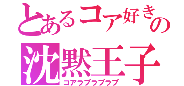 とあるコア好きの沈黙王子（コアラブラブラブ）