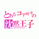 とあるコア好きの沈黙王子（コアラブラブラブ）