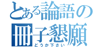 とある論語の冊子懇願（どうか下さい）