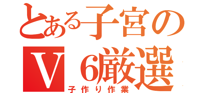 とある子宮のＶ６厳選（子作り作業）