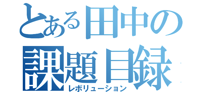 とある田中の課題目録（レボリューション）