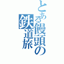 とある饅頭の鉄道旅（）