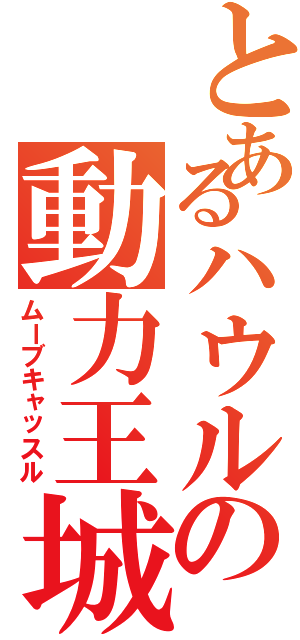 とあるハウルの動力王城（ムーブキャッスル）