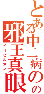 とある中二病のの邪王真眼（イービルアイ）