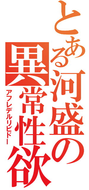 とある河盛の異常性欲（アフレデルリビドー）