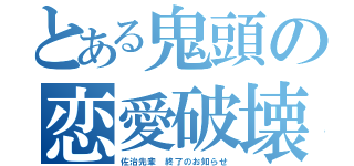 とある鬼頭の恋愛破壊（佐治先輩 終了のお知らせ）