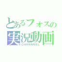 とあるフォスの実況動画（ＣＨＡＮＮＮＥＬ）