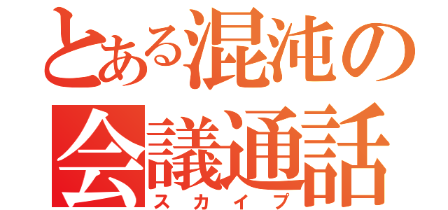 とある混沌の会議通話（スカイプ）