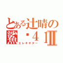 とある辻晴の鯊蠓４１Ⅱ（エレキギター）