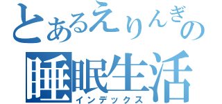 とあるえりんぎの睡眠生活（インデックス）