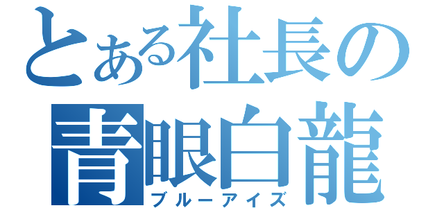 とある社長の青眼白龍（ブルーアイズ）