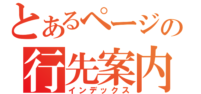 とあるページの行先案内（インデックス）