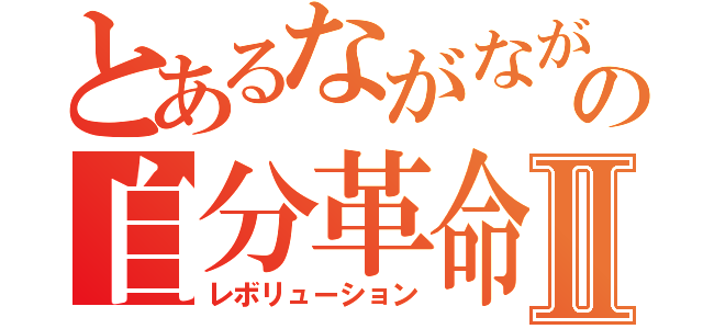 とあるながながの自分革命Ⅱ（レボリューション）