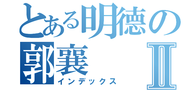 とある明德の郭襄Ⅱ（インデックス）