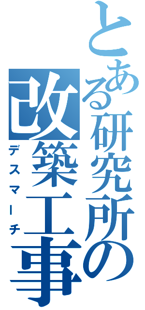 とある研究所の改築工事（デスマーチ）